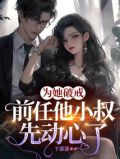 为她破戒,前任他小叔先动心了