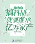 不好好搞科研就要继承亿万家产全文免费阅读